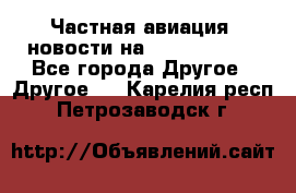 Частная авиация, новости на AirCargoNews - Все города Другое » Другое   . Карелия респ.,Петрозаводск г.